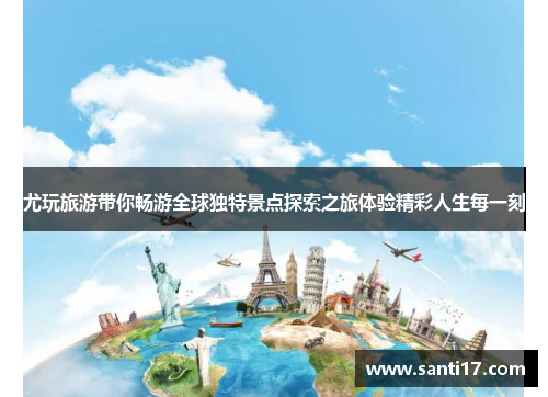 尤玩旅游带你畅游全球独特景点探索之旅体验精彩人生每一刻
