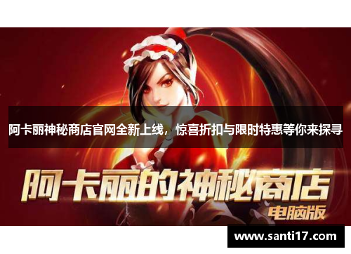 阿卡丽神秘商店官网全新上线，惊喜折扣与限时特惠等你来探寻