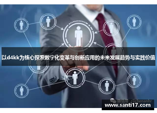 以d4kk为核心探索数字化变革与创新应用的未来发展趋势与实践价值